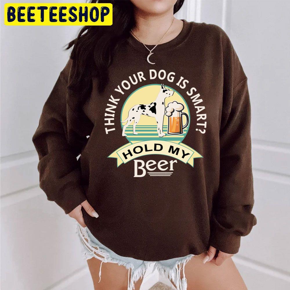 Think Your Dog Is Smart Hold My Beer Great Dane And Beer Trending Unisex Sweatshirt Think Your Dog Is Smart Hold My Beer Great Dane And Beer Trending Unisex Sweatshirt