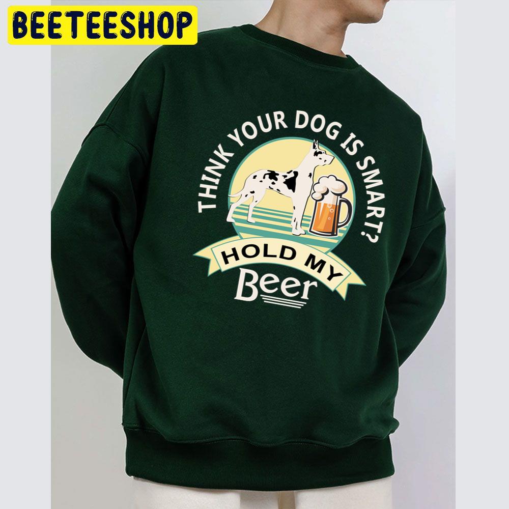 Think Your Dog Is Smart Hold My Beer Great Dane And Beer Trending Unisex Sweatshirt Think Your Dog Is Smart Hold My Beer Great Dane And Beer Trending Unisex Sweatshirt