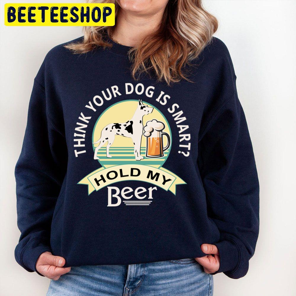 Think Your Dog Is Smart Hold My Beer Great Dane And Beer Trending Unisex Sweatshirt Think Your Dog Is Smart Hold My Beer Great Dane And Beer Trending Unisex Sweatshirt