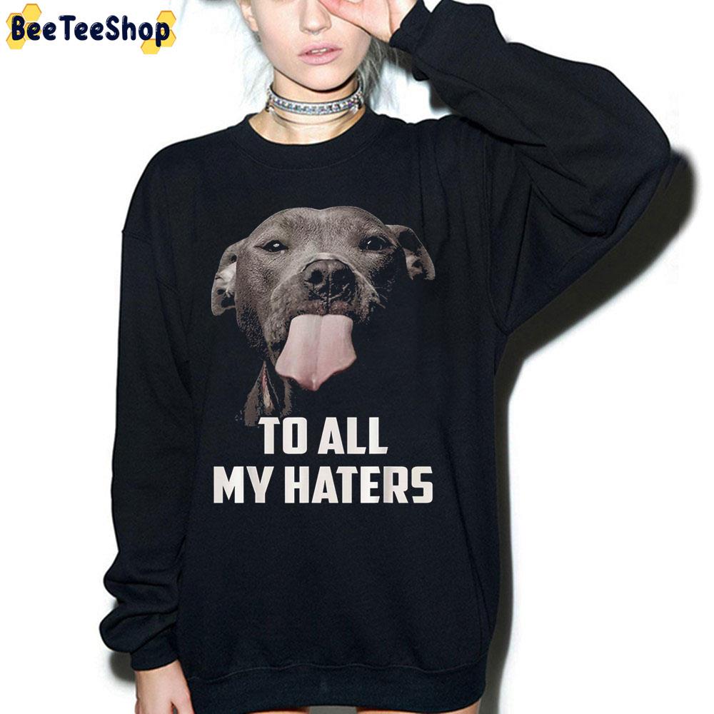 To All My Haters Dog Lover Trending Unisex Sweatshirt To All My Haters Dog Lover Trending Unisex Sweatshirt