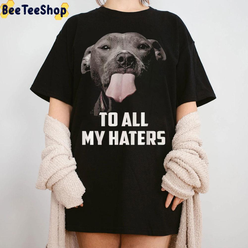 To All My Haters Dog Lover Trending Unisex Sweatshirt To All My Haters Dog Lover Trending Unisex Sweatshirt