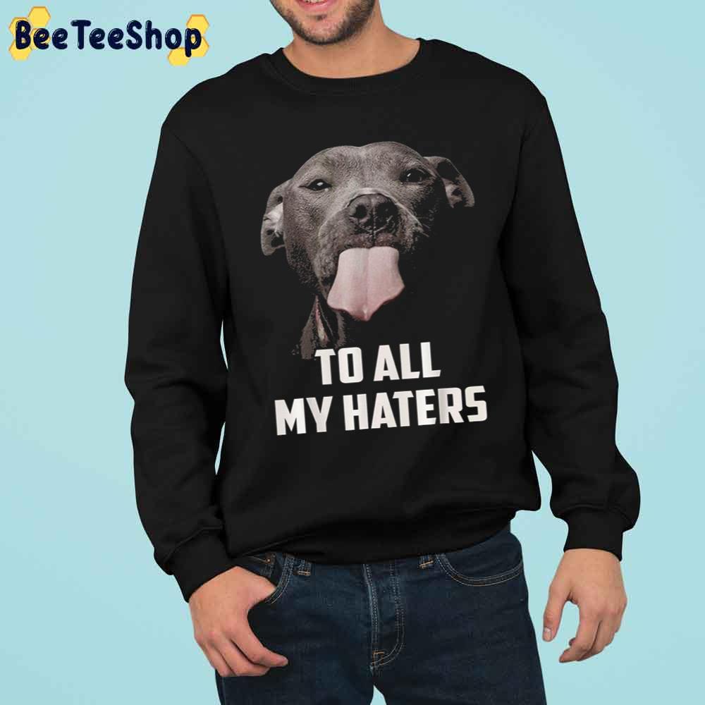 To All My Haters Dog Lover Trending Unisex Sweatshirt To All My Haters Dog Lover Trending Unisex Sweatshirt