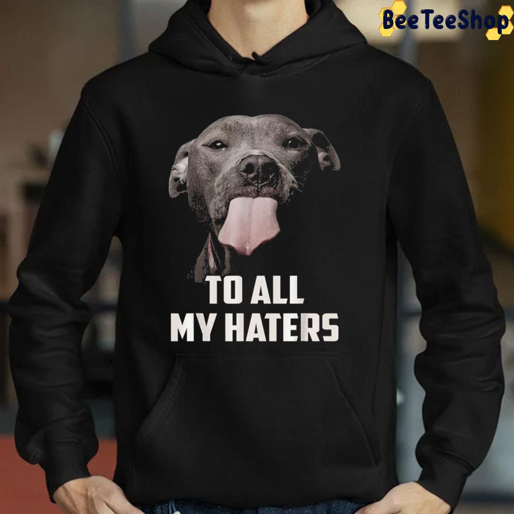 To All My Haters Dog Lover Trending Unisex Sweatshirt To All My Haters Dog Lover Trending Unisex Sweatshirt