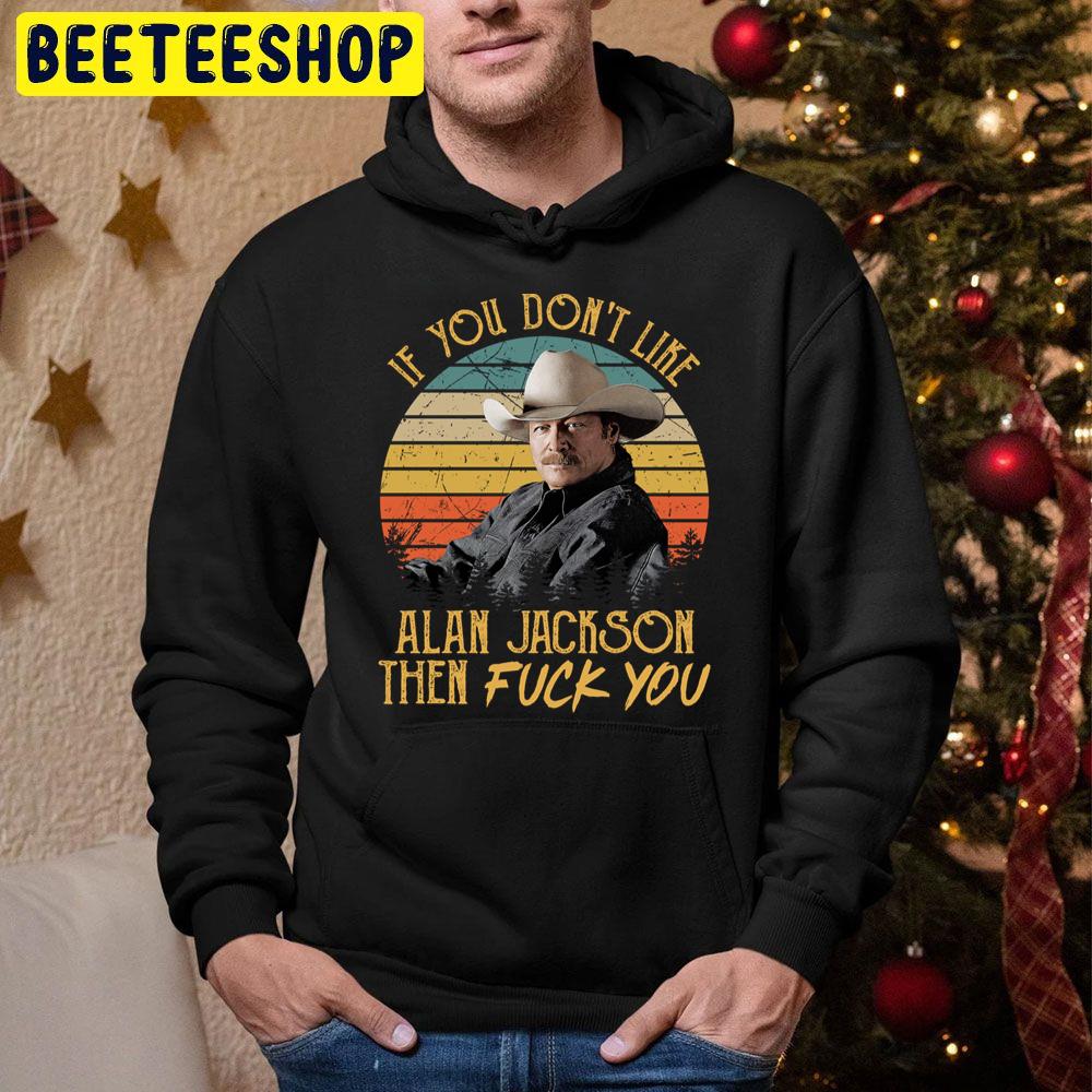 Vintage If You Don't Like Alan Jackson Then Fuck You Trending Unisex Hoodie Vintage If You Don't Like Alan Jackson Then Fuck You Trending Unisex Hoodie