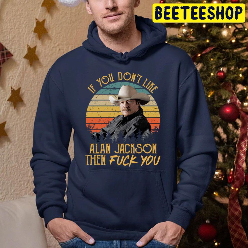 Vintage If You Don't Like Alan Jackson Then Fuck You Trending Unisex Hoodie Vintage If You Don't Like Alan Jackson Then Fuck You Trending Unisex Hoodie