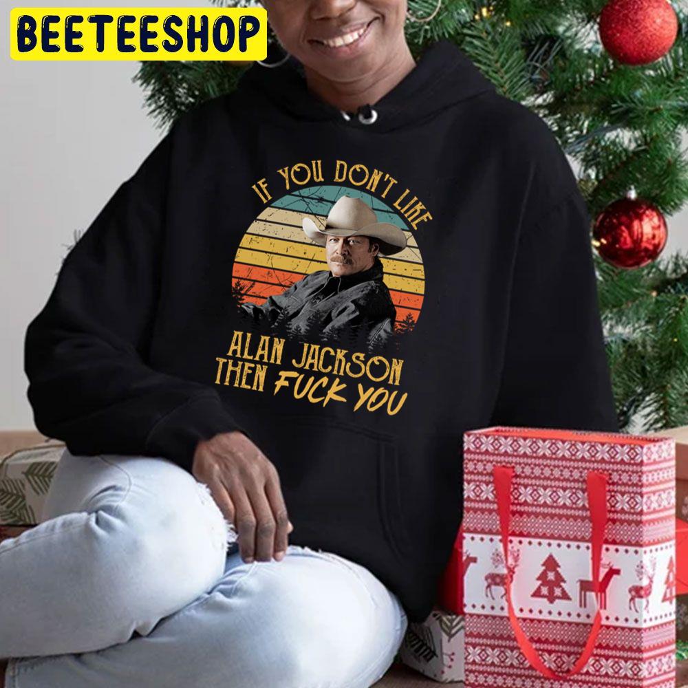Vintage If You Don't Like Alan Jackson Then Fuck You Trending Unisex Hoodie Vintage If You Don't Like Alan Jackson Then Fuck You Trending Unisex Hoodie