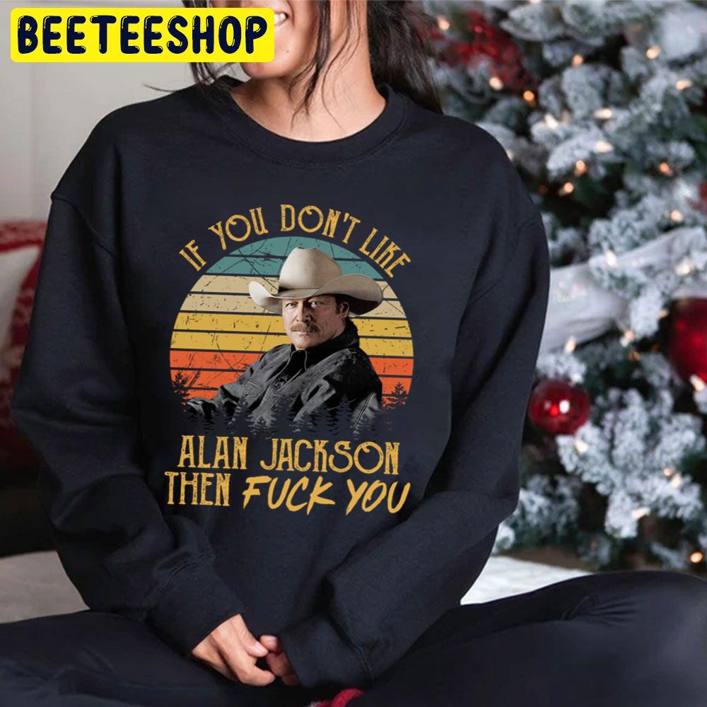 Vintage If You Don't Like Alan Jackson Then Fuck You Trending Unisex Hoodie Vintage If You Don't Like Alan Jackson Then Fuck You Trending Unisex Hoodie