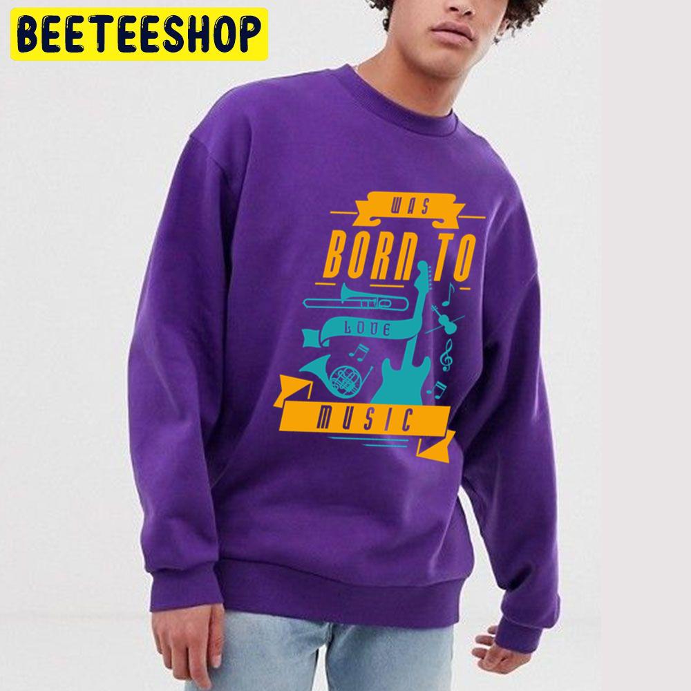 Was Born To Love Music Trending Unisex Sweatshirt Was Born To Love Music Trending Unisex Sweatshirt