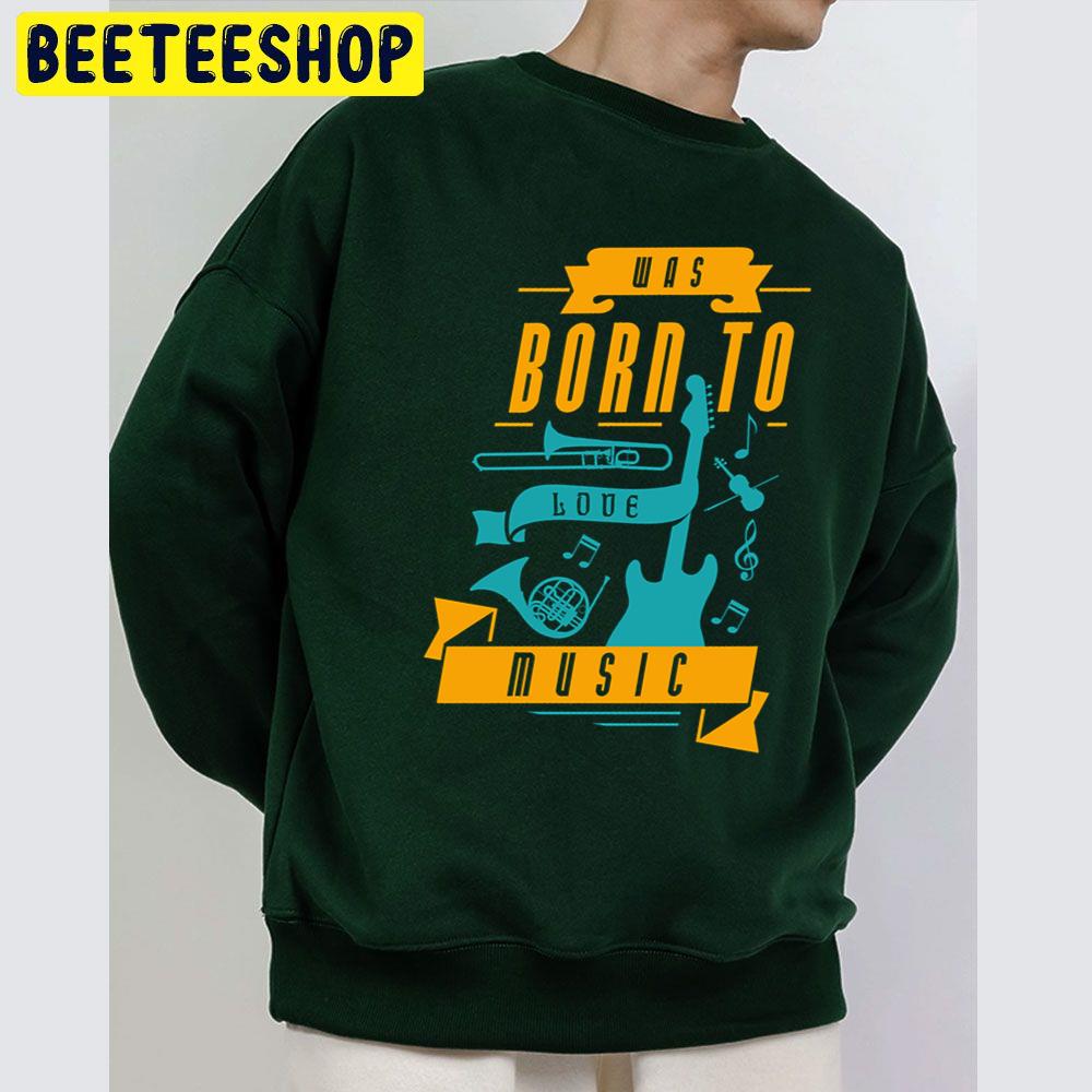 Was Born To Love Music Trending Unisex Sweatshirt Was Born To Love Music Trending Unisex Sweatshirt