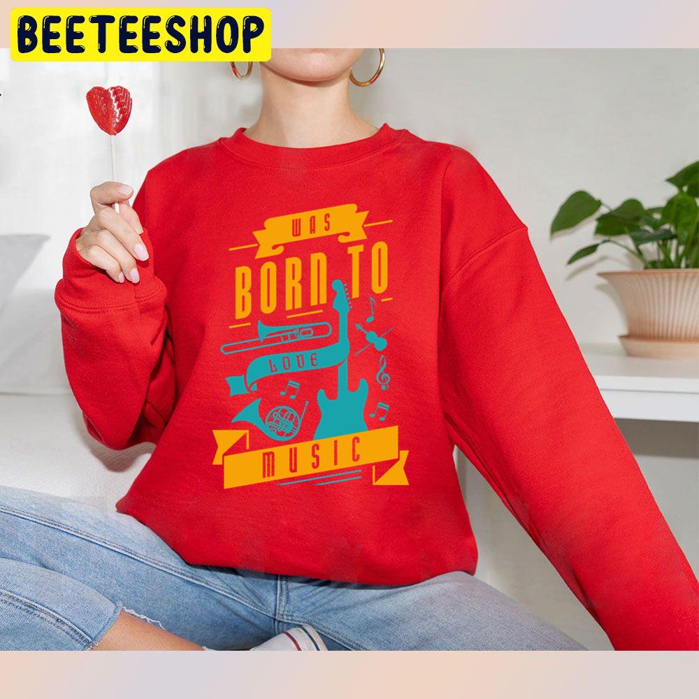 Was Born To Love Music Trending Unisex Sweatshirt Was Born To Love Music Trending Unisex Sweatshirt