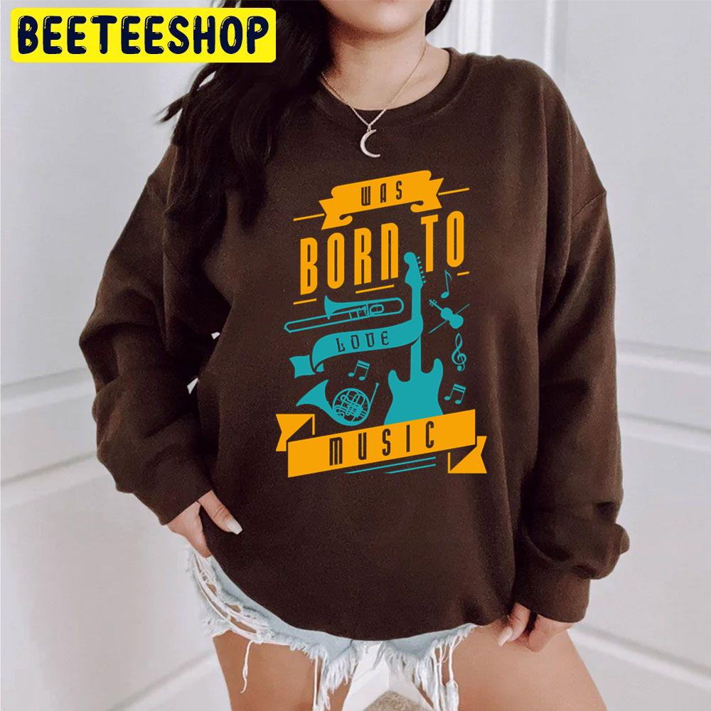 Was Born To Love Music Trending Unisex Sweatshirt Was Born To Love Music Trending Unisex Sweatshirt