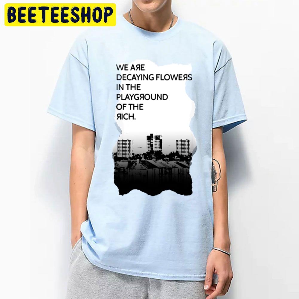 We Are Decaying Flowers In The Playground Of The Rich Art Trending Unisex T Shirt We Are Decaying Flowers In The Playground Of The Rich Art Trending Unisex T Shirt