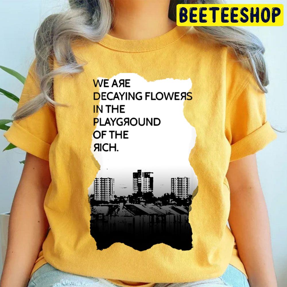 We Are Decaying Flowers In The Playground Of The Rich Art Trending Unisex T Shirt We Are Decaying Flowers In The Playground Of The Rich Art Trending Unisex T Shirt