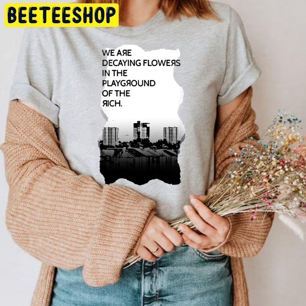We Are Decaying Flowers In The Playground Of The Rich Art Trending Unisex T Shirt We Are Decaying Flowers In The Playground Of The Rich Art Trending Unisex T Shirt