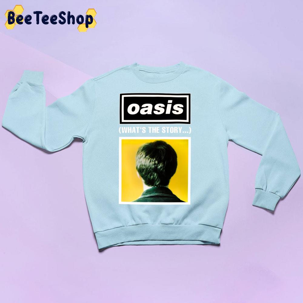 What's The Story Oasis Trending Unisex Sweatshirt What's The Story Oasis Trending Unisex Sweatshirt