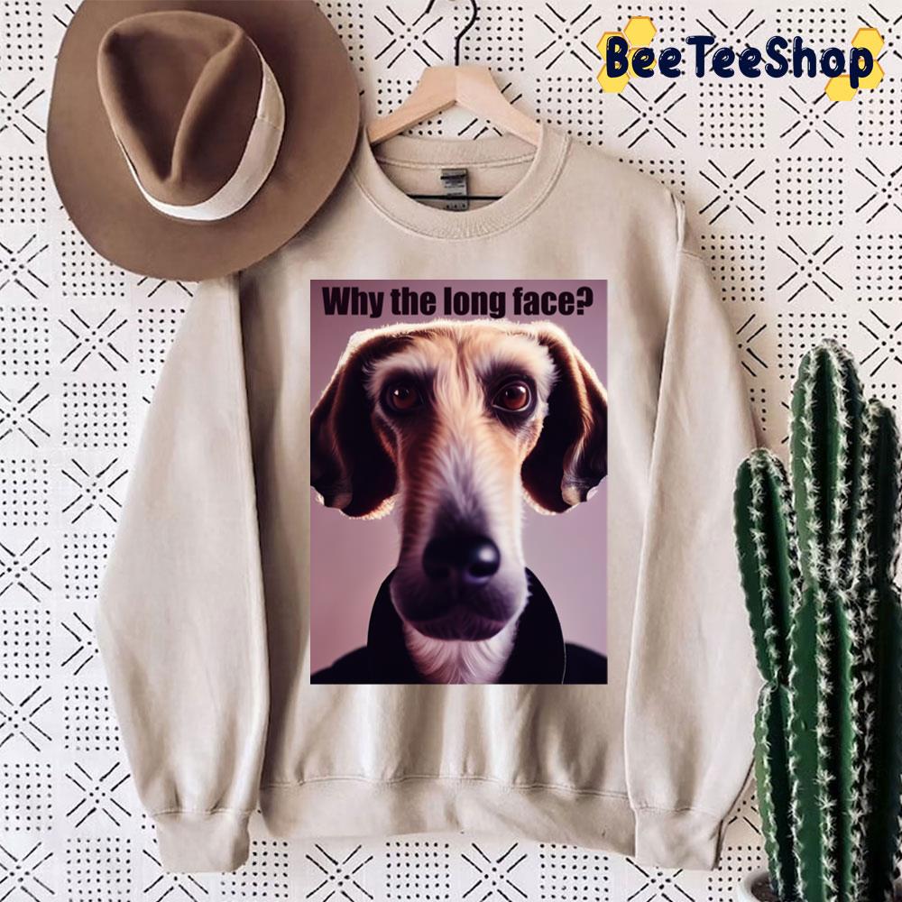 Why The Long Face Dog Lover Trending Unisex Sweatshirt Why The Long Face Dog Lover Trending Unisex Sweatshirt