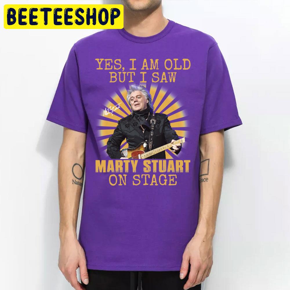 Yes I'm Old But I Saw Marty Stuart On Stage Vintage Trending Unisex T Shirt Yes I'm Old But I Saw Marty Stuart On Stage Vintage Trending Unisex T Shirt