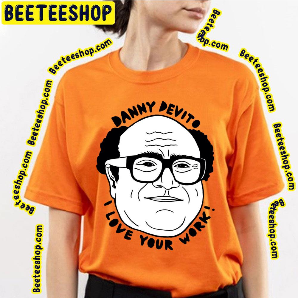 Danny Devito I Love Your Work Funny Art Trending Unisex T-Shirt Danny Devito I Love Your Work Funny Art Trending Unisex T-Shirt