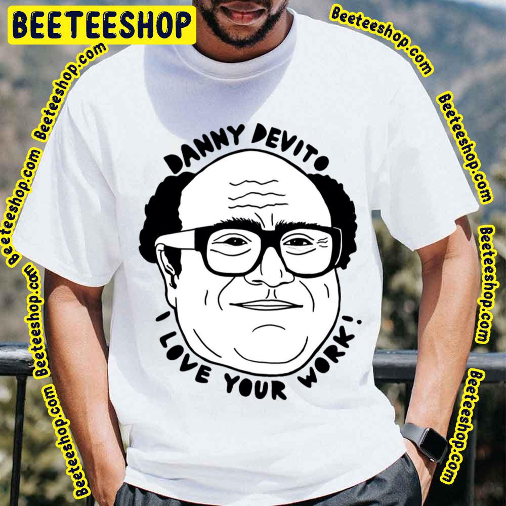Danny Devito I Love Your Work Funny Art Trending Unisex T-Shirt Danny Devito I Love Your Work Funny Art Trending Unisex T-Shirt