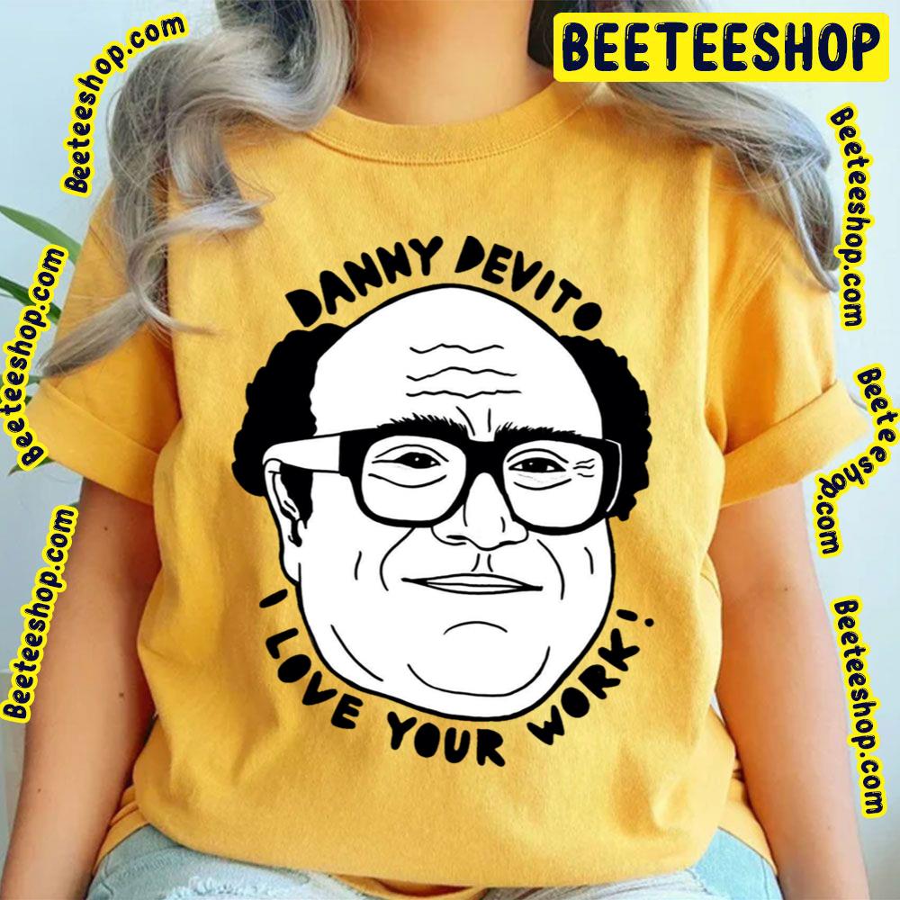 Danny Devito I Love Your Work Funny Art Trending Unisex T-Shirt Danny Devito I Love Your Work Funny Art Trending Unisex T-Shirt