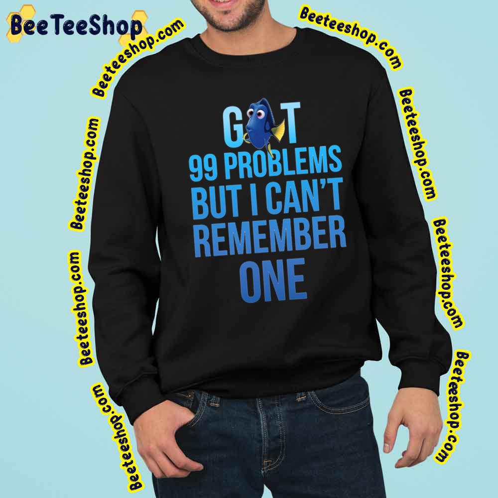 Got 99 Problems But I Can't Remember One Finding Dory Trending Unisex Sweatshirt Got 99 Problems But I Can't Remember One Finding Dory Trending Unisex Sweatshirt