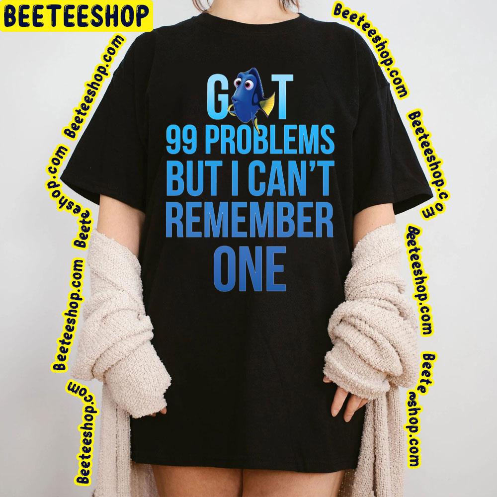 Got 99 Problems But I Can't Remember One Finding Dory Trending Unisex Sweatshirt Got 99 Problems But I Can't Remember One Finding Dory Trending Unisex Sweatshirt