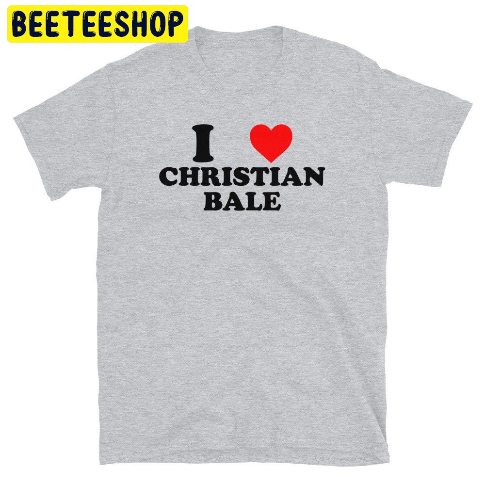 I Love Christian Bale Trending Unisex Shirt I Love Christian Bale Trending Unisex Shirt