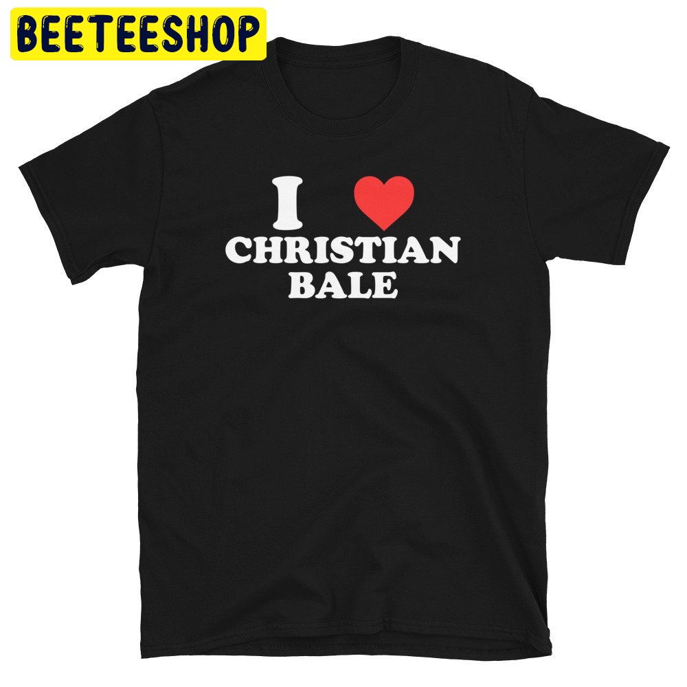 I Love Christian Bale Trending Unisex Shirt I Love Christian Bale Trending Unisex Shirt