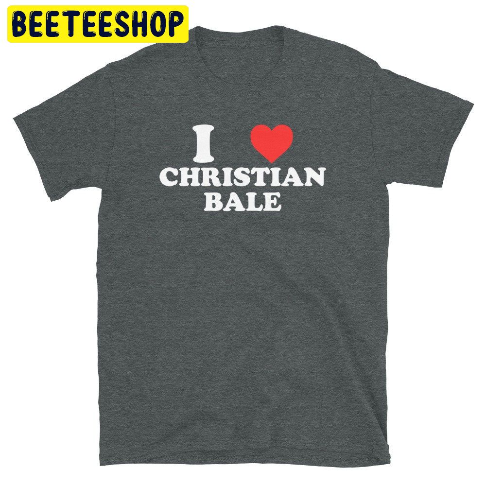 I Love Christian Bale Trending Unisex Shirt I Love Christian Bale Trending Unisex Shirt