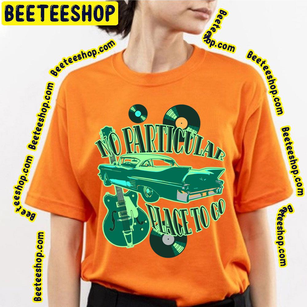 No Particular Place To Go Trending Unisex T-Shirt No Particular Place To Go Trending Unisex T-Shirt