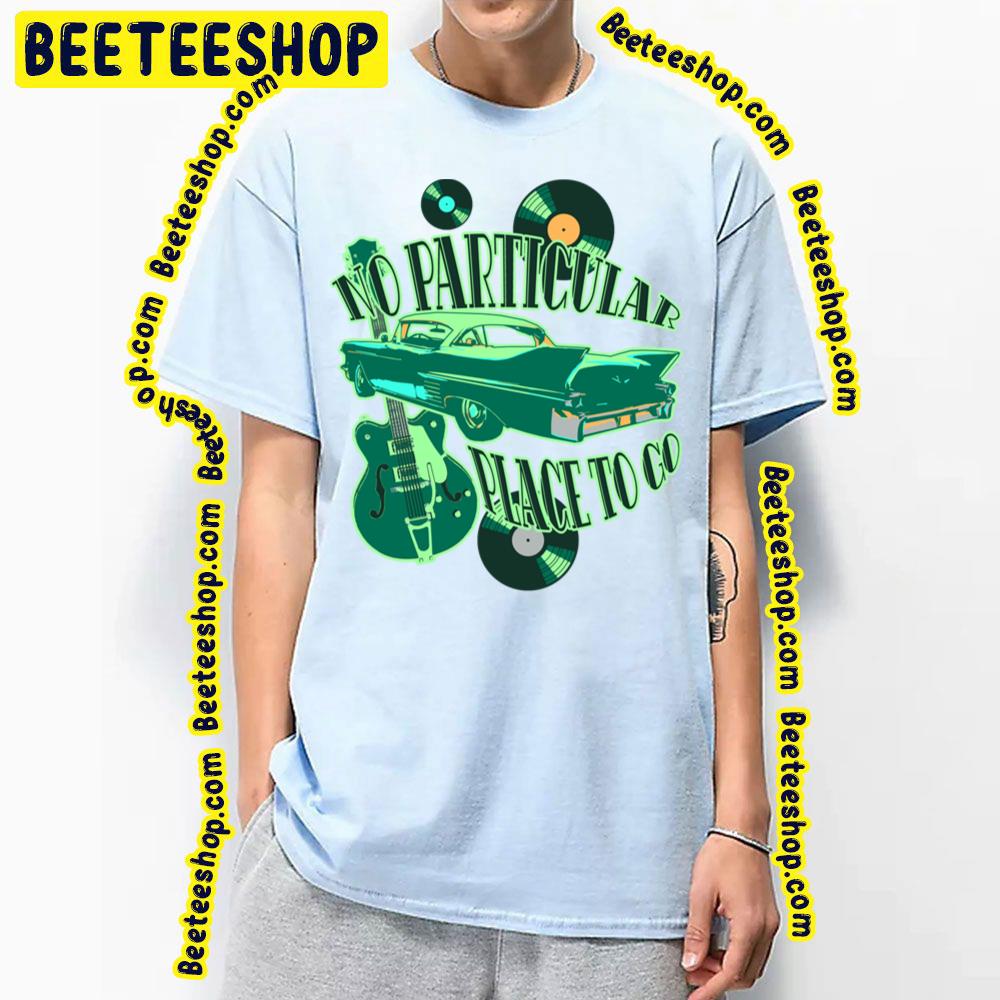 No Particular Place To Go Trending Unisex T-Shirt No Particular Place To Go Trending Unisex T-Shirt