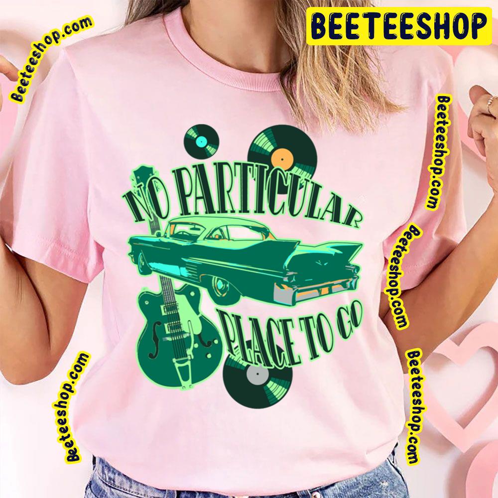 No Particular Place To Go Trending Unisex T-Shirt No Particular Place To Go Trending Unisex T-Shirt