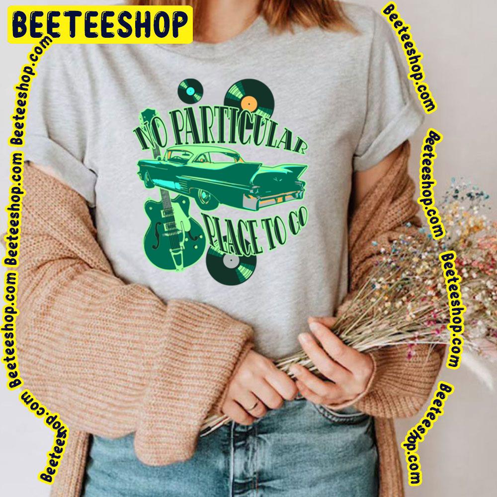 No Particular Place To Go Trending Unisex T-Shirt No Particular Place To Go Trending Unisex T-Shirt