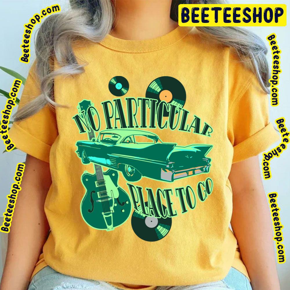 No Particular Place To Go Trending Unisex T-Shirt No Particular Place To Go Trending Unisex T-Shirt