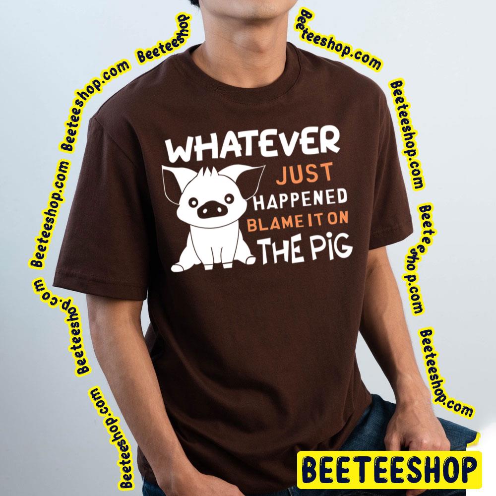 Whatever Just Happened Blame It On The Pig Trending Unisex T-Shirt Whatever Just Happened Blame It On The Pig Trending Unisex T-Shirt