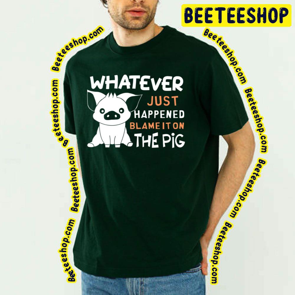 Whatever Just Happened Blame It On The Pig Trending Unisex T-Shirt Whatever Just Happened Blame It On The Pig Trending Unisex T-Shirt