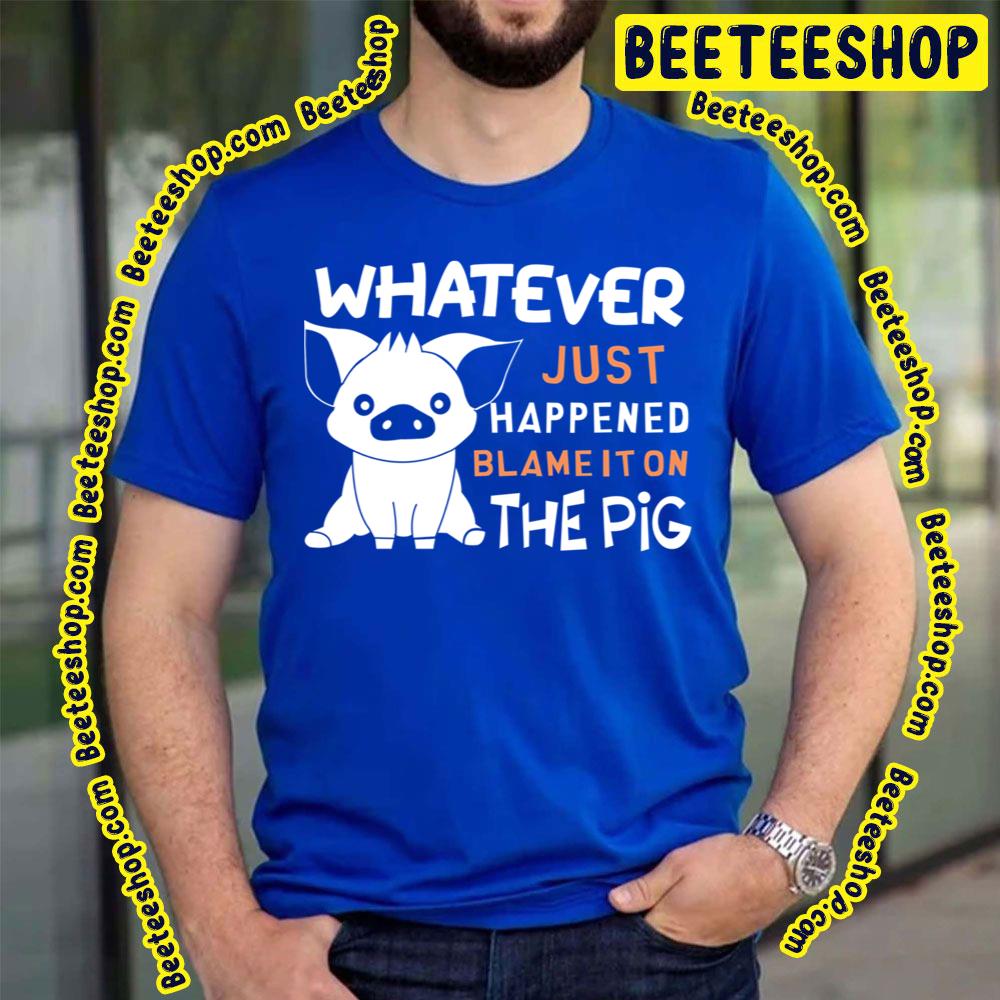 Whatever Just Happened Blame It On The Pig Trending Unisex T-Shirt Whatever Just Happened Blame It On The Pig Trending Unisex T-Shirt