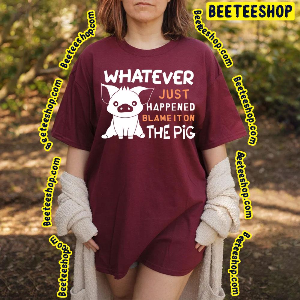 Whatever Just Happened Blame It On The Pig Trending Unisex T-Shirt Whatever Just Happened Blame It On The Pig Trending Unisex T-Shirt