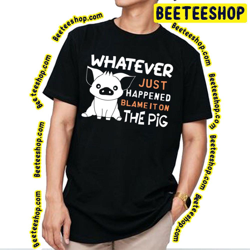 Whatever Just Happened Blame It On The Pig Trending Unisex T-Shirt Whatever Just Happened Blame It On The Pig Trending Unisex T-Shirt
