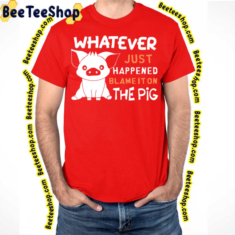 Whatever Just Happened Blame It On The Pig Trending Unisex T-Shirt Whatever Just Happened Blame It On The Pig Trending Unisex T-Shirt
