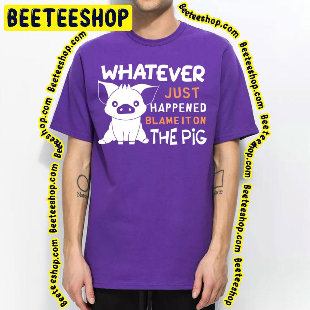 Whatever Just Happened Blame It On The Pig Trending Unisex T-Shirt Whatever Just Happened Blame It On The Pig Trending Unisex T-Shirt