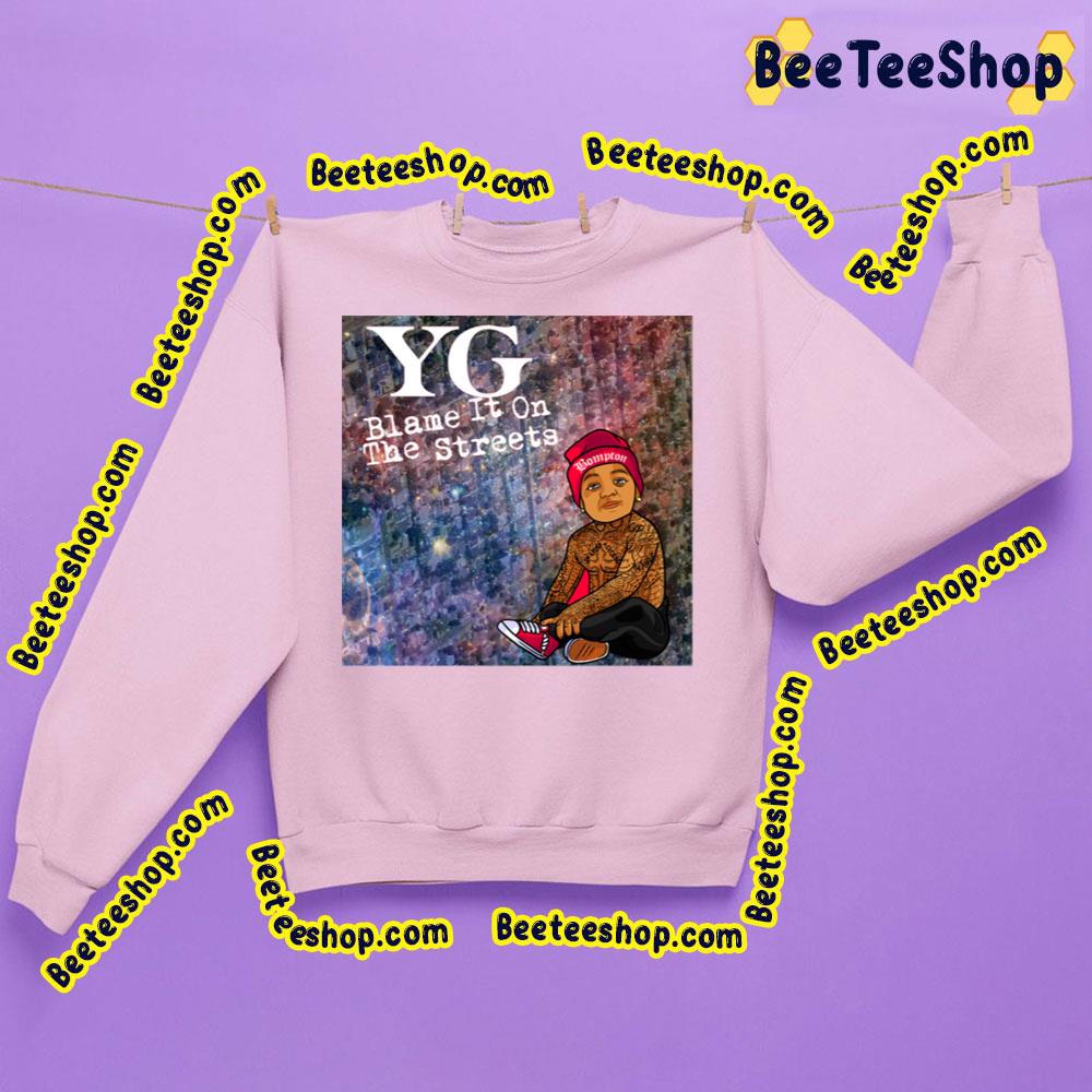 Yg Blame It On The Streets Trending Unisex Sweatshirt Yg Blame It On The Streets Trending Unisex Sweatshirt