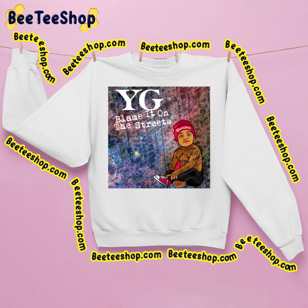 Yg Blame It On The Streets Trending Unisex Sweatshirt Yg Blame It On The Streets Trending Unisex Sweatshirt