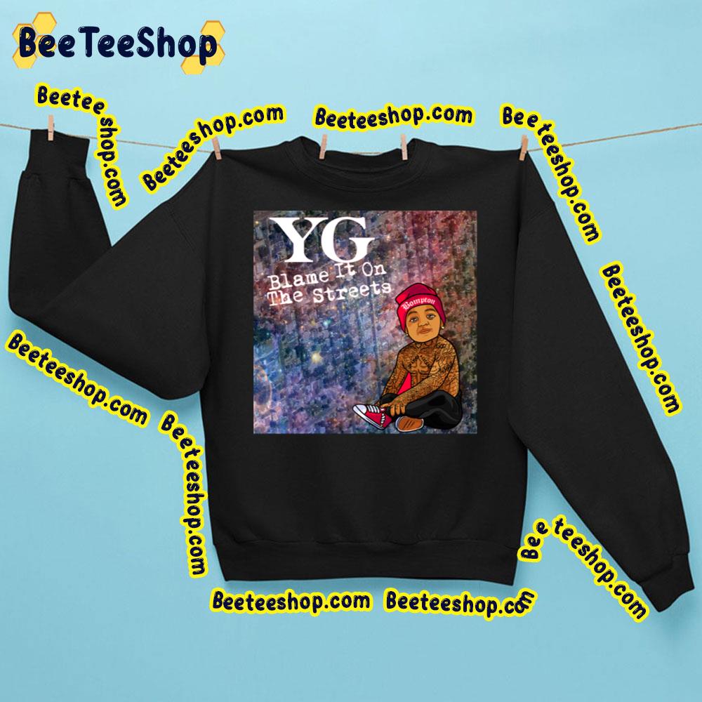 Yg Blame It On The Streets Trending Unisex Sweatshirt Yg Blame It On The Streets Trending Unisex Sweatshirt