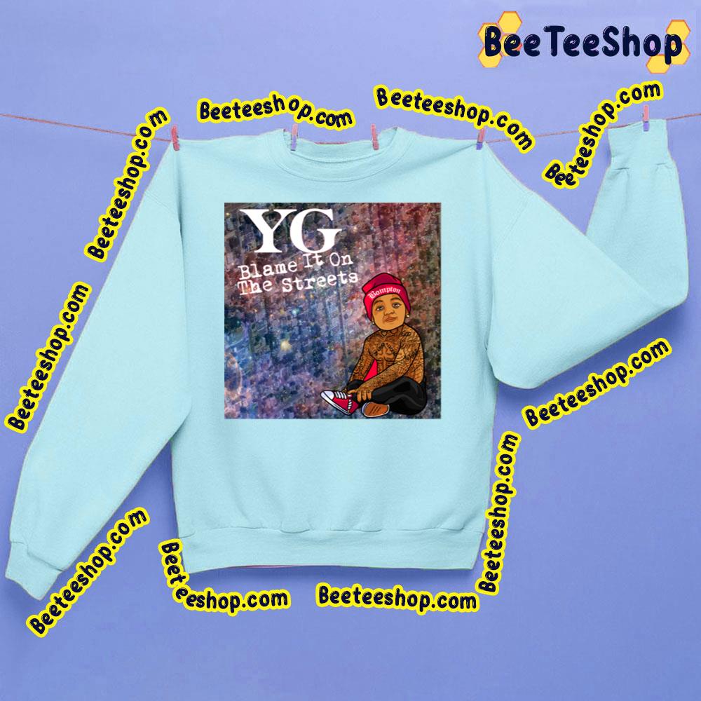 Yg Blame It On The Streets Trending Unisex Sweatshirt Yg Blame It On The Streets Trending Unisex Sweatshirt