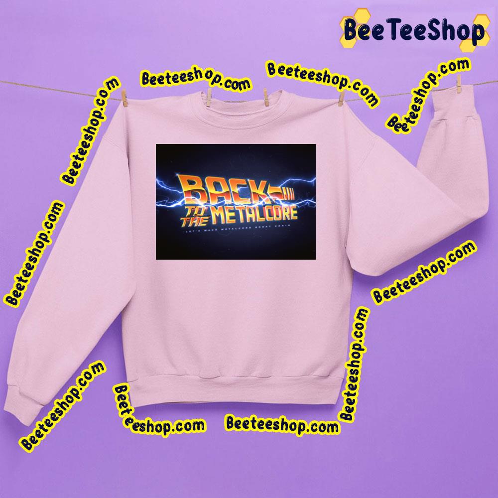 Back To The Metalcore Trending Unisex Sweatshirt Back To The Metalcore Trending Unisex Sweatshirt