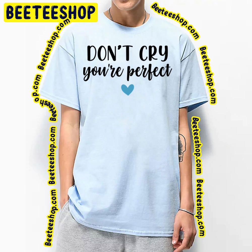 Don't Cry You're Perfect Trending Unisex T-Shirt Don't Cry You're Perfect Trending Unisex T-Shirt