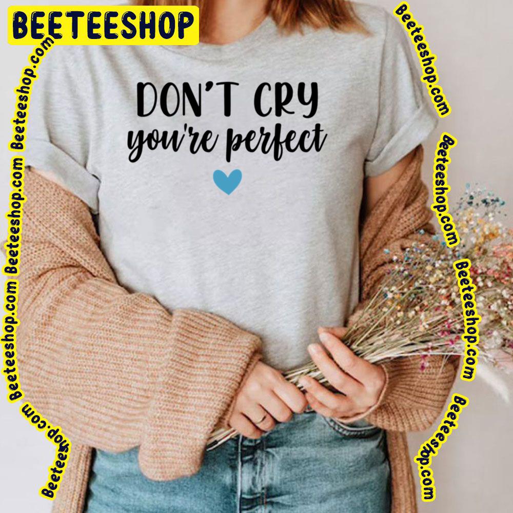 Don't Cry You're Perfect Trending Unisex T-Shirt Don't Cry You're Perfect Trending Unisex T-Shirt