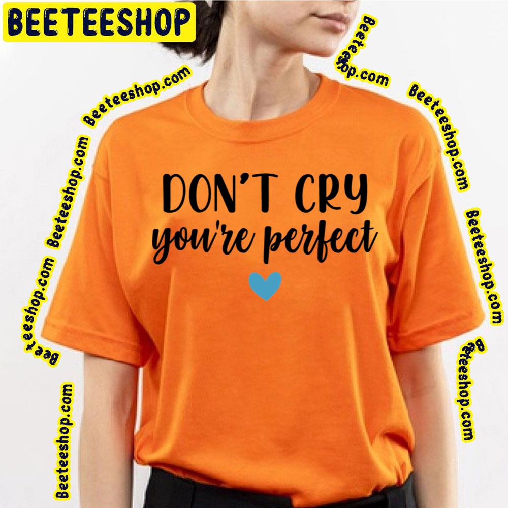 Don't Cry You're Perfect Trending Unisex T-Shirt Don't Cry You're Perfect Trending Unisex T-Shirt