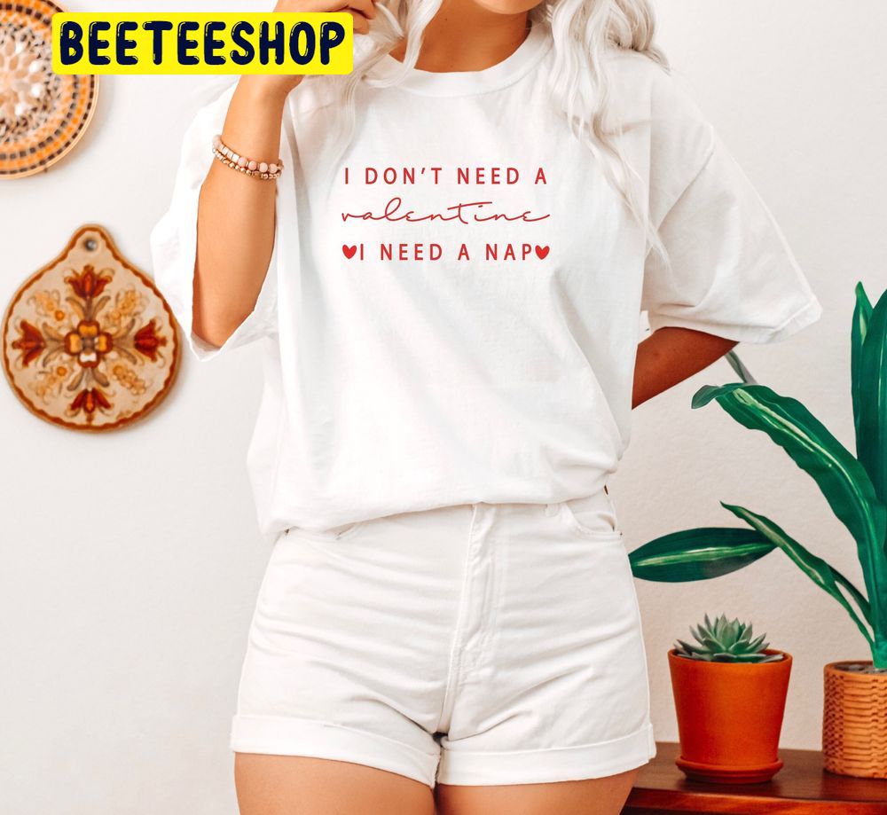 I Don't Need A Valentine Trending Unisex Shirt I Don't Need A Valentine Trending Unisex Shirt